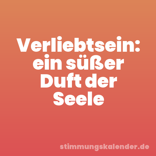 Verliebtsein: ein süßer Duft der Seele