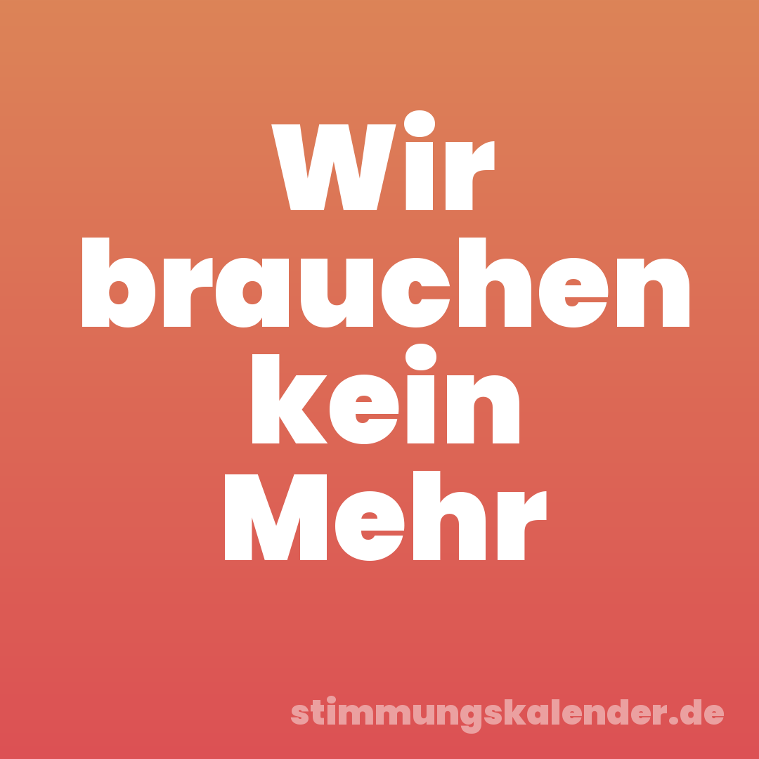 Wir brauchen kein Mehr