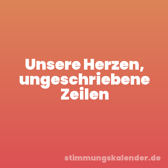 Unsere Herzen, ungeschriebene Zeilen