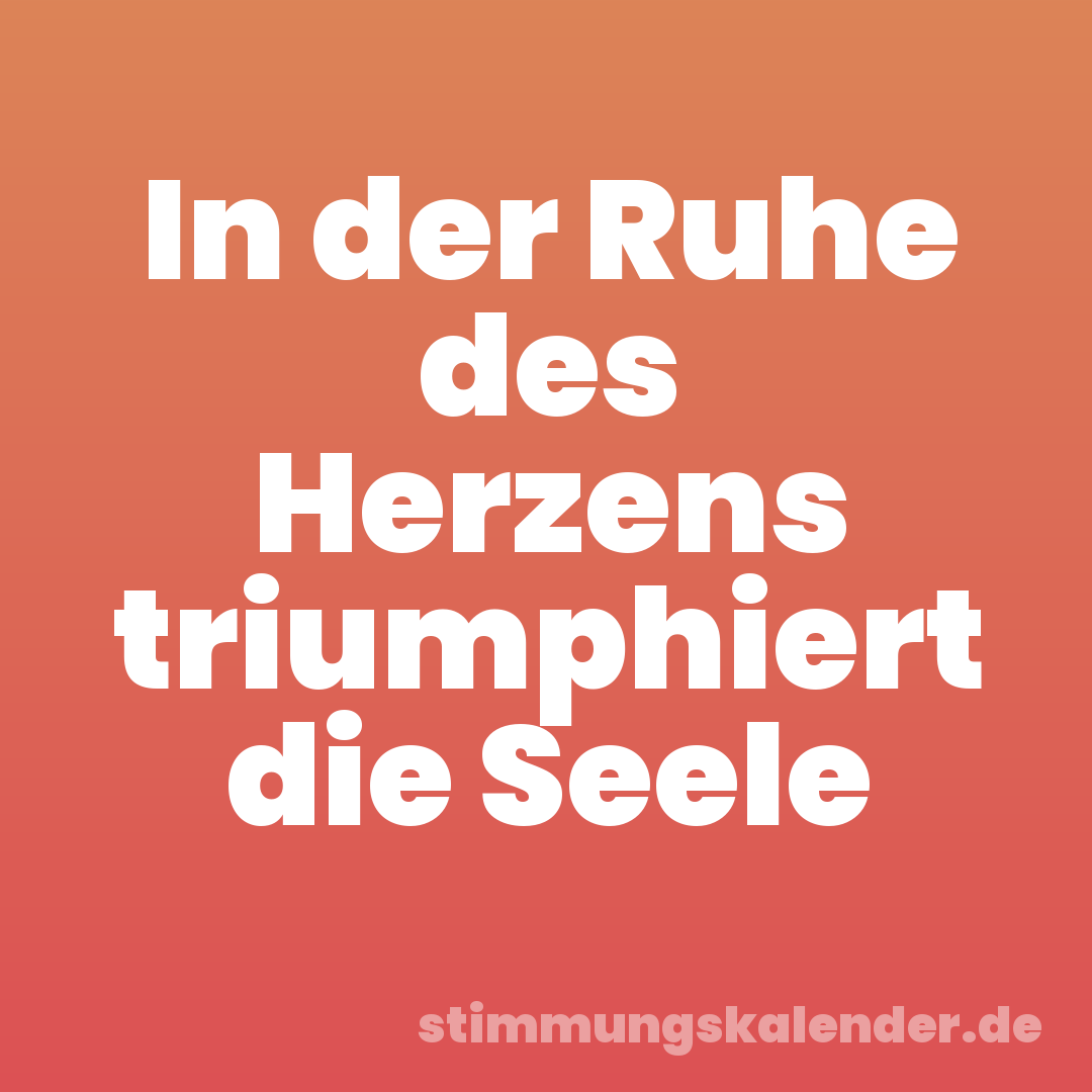 In der Ruhe des Herzens triumphiert die Seele