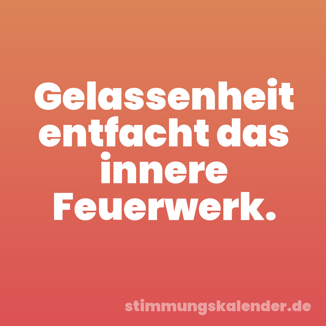 Gelassenheit entfacht das innere Feuerwerk.