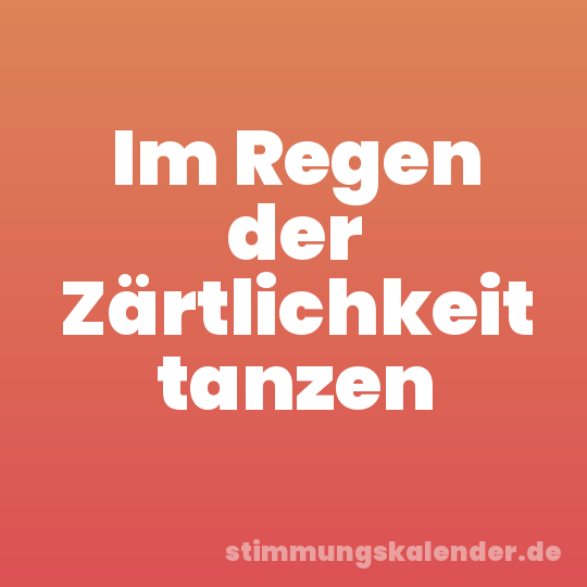 Im Regen der Zärtlichkeit tanzen