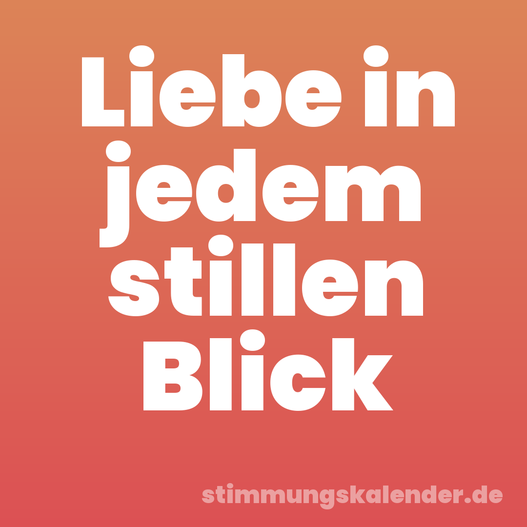 Liebe in jedem stillen Blick