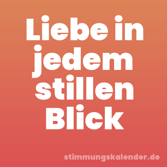 Liebe in jedem stillen Blick