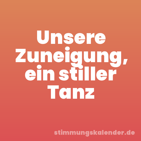 Unsere Zuneigung, ein stiller Tanz