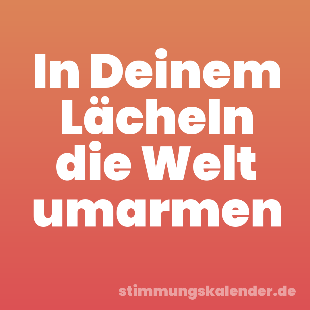 In Deinem Lächeln die Welt umarmen
