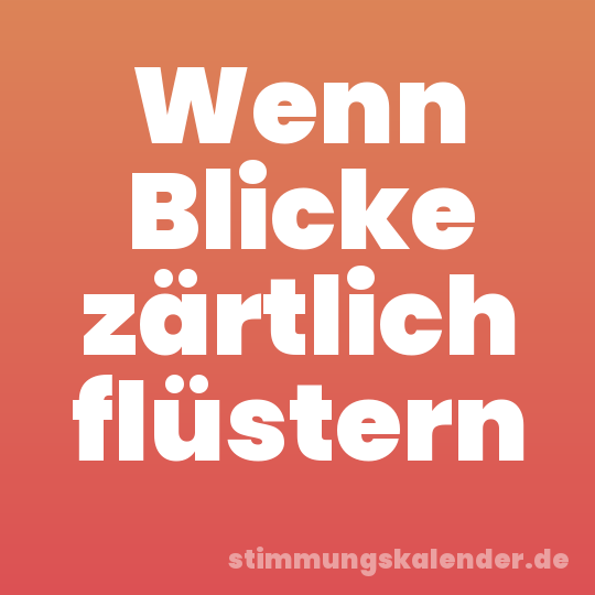 Wenn Blicke zärtlich flüstern