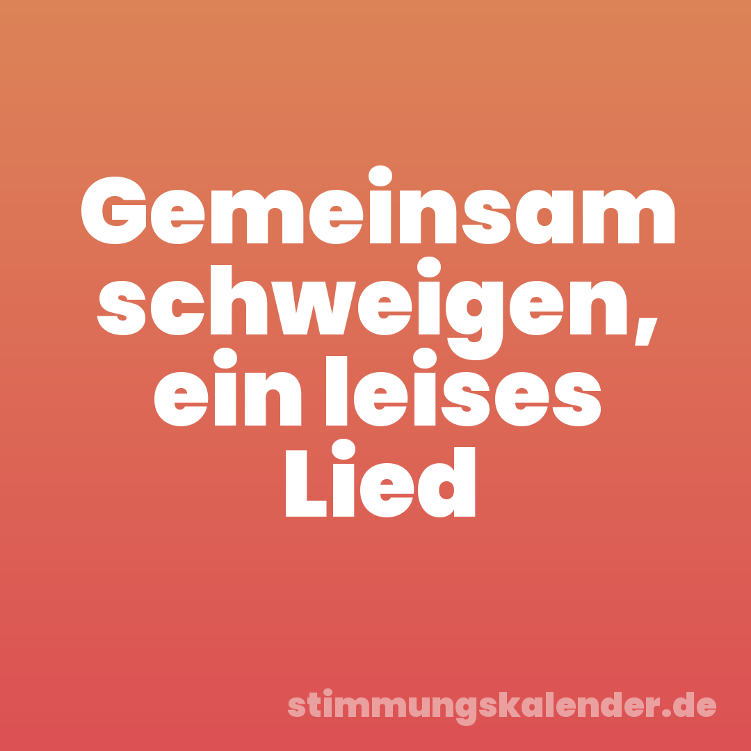 Gemeinsam schweigen, ein leises Lied