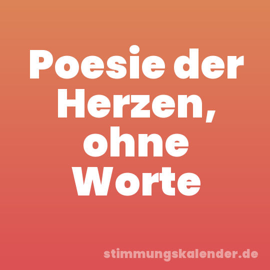 Poesie der Herzen, ohne Worte