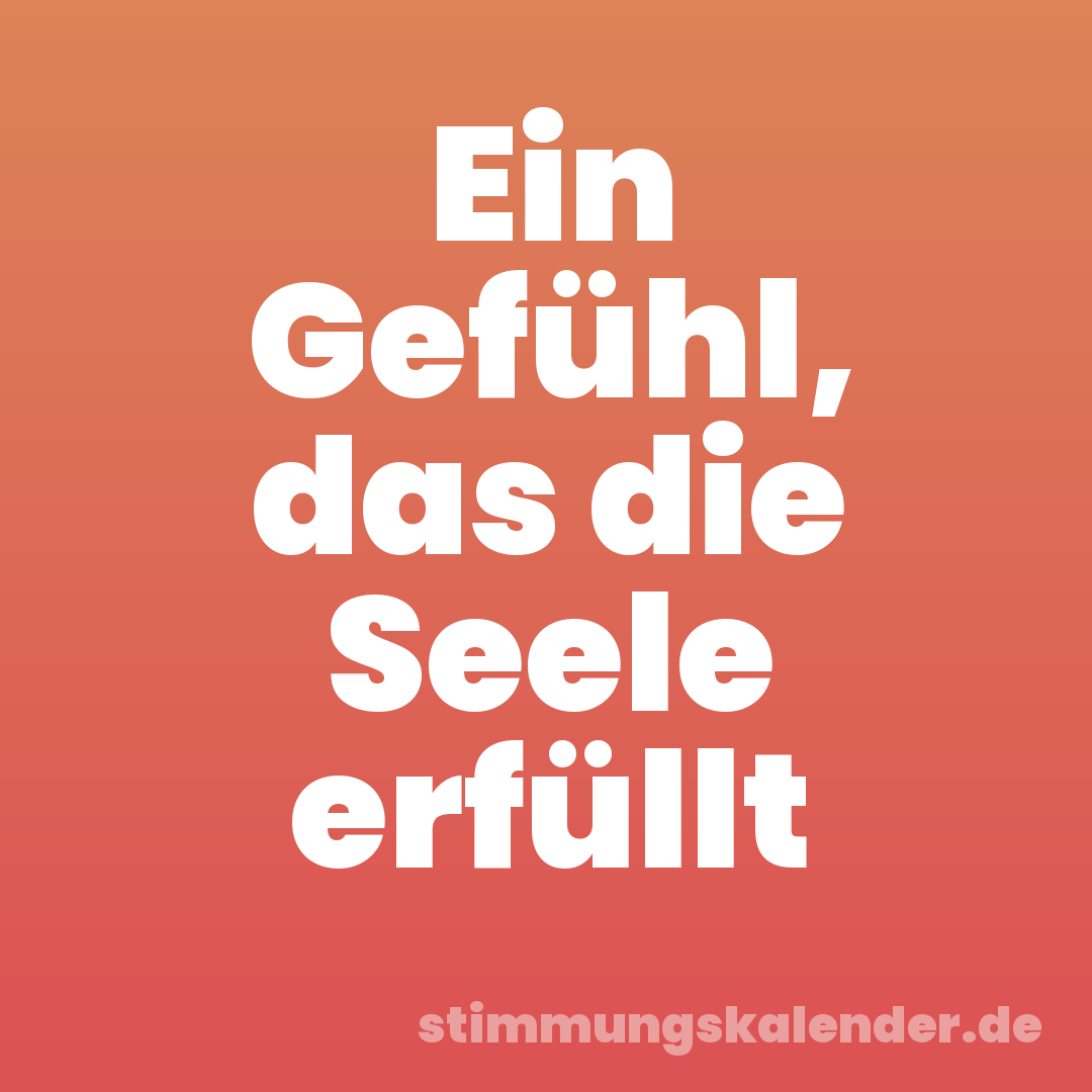 Ein Gefühl, das die Seele erfüllt
