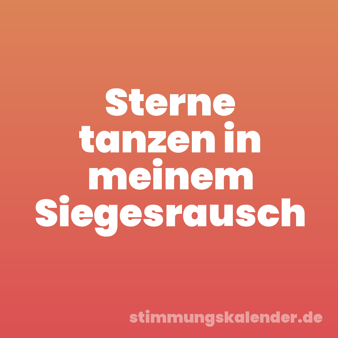 Sterne tanzen in meinem Siegesrausch