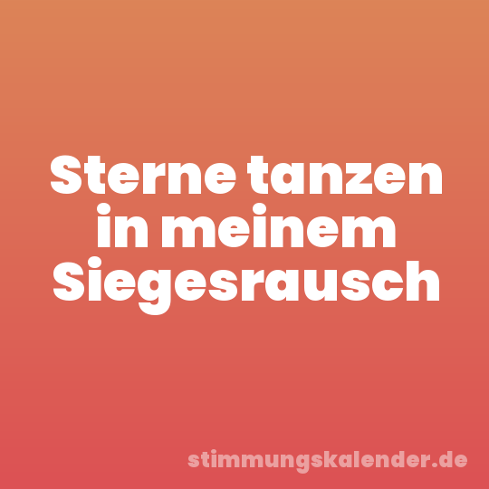 Sterne tanzen in meinem Siegesrausch