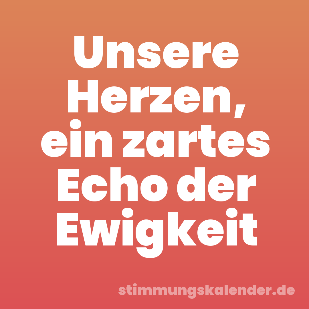 Unsere Herzen, ein zartes Echo der Ewigkeit