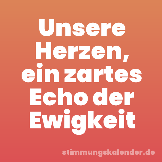 Unsere Herzen, ein zartes Echo der Ewigkeit