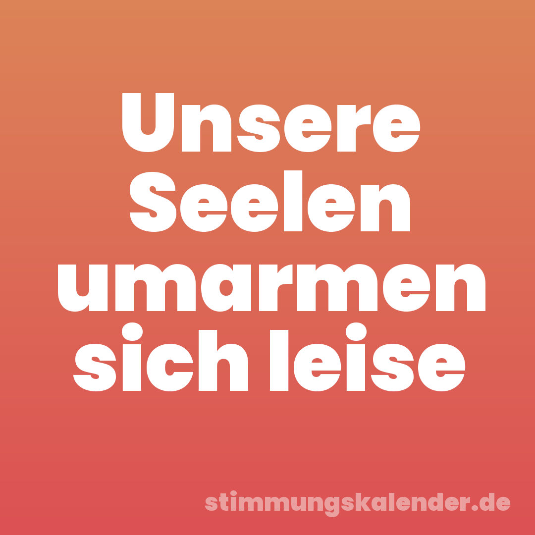 Unsere Seelen umarmen sich leise