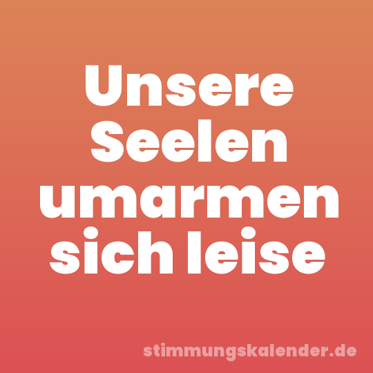 Unsere Seelen umarmen sich leise