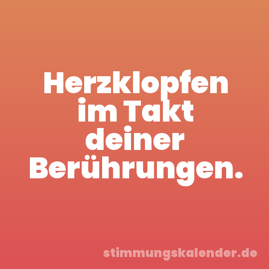 Herzklopfen im Takt deiner Berührungen.