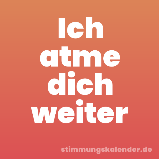 Ich atme dich weiter