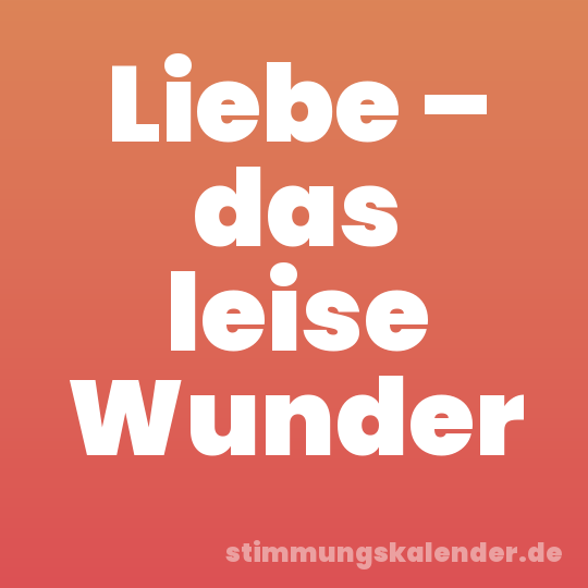Liebe – das leise Wunder