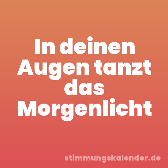 In deinen Augen tanzt das Morgenlicht