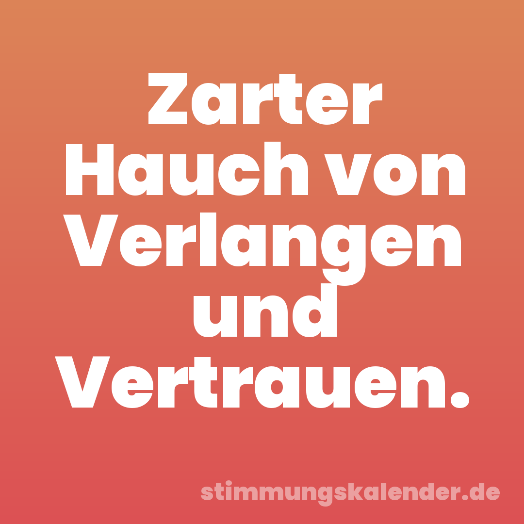 Zarter Hauch von Verlangen und Vertrauen.