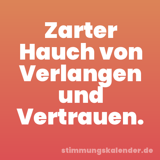 Zarter Hauch von Verlangen und Vertrauen.