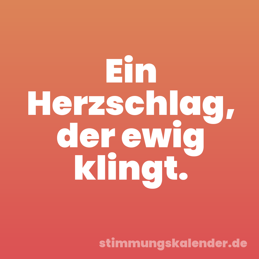 Ein Herzschlag, der ewig klingt.