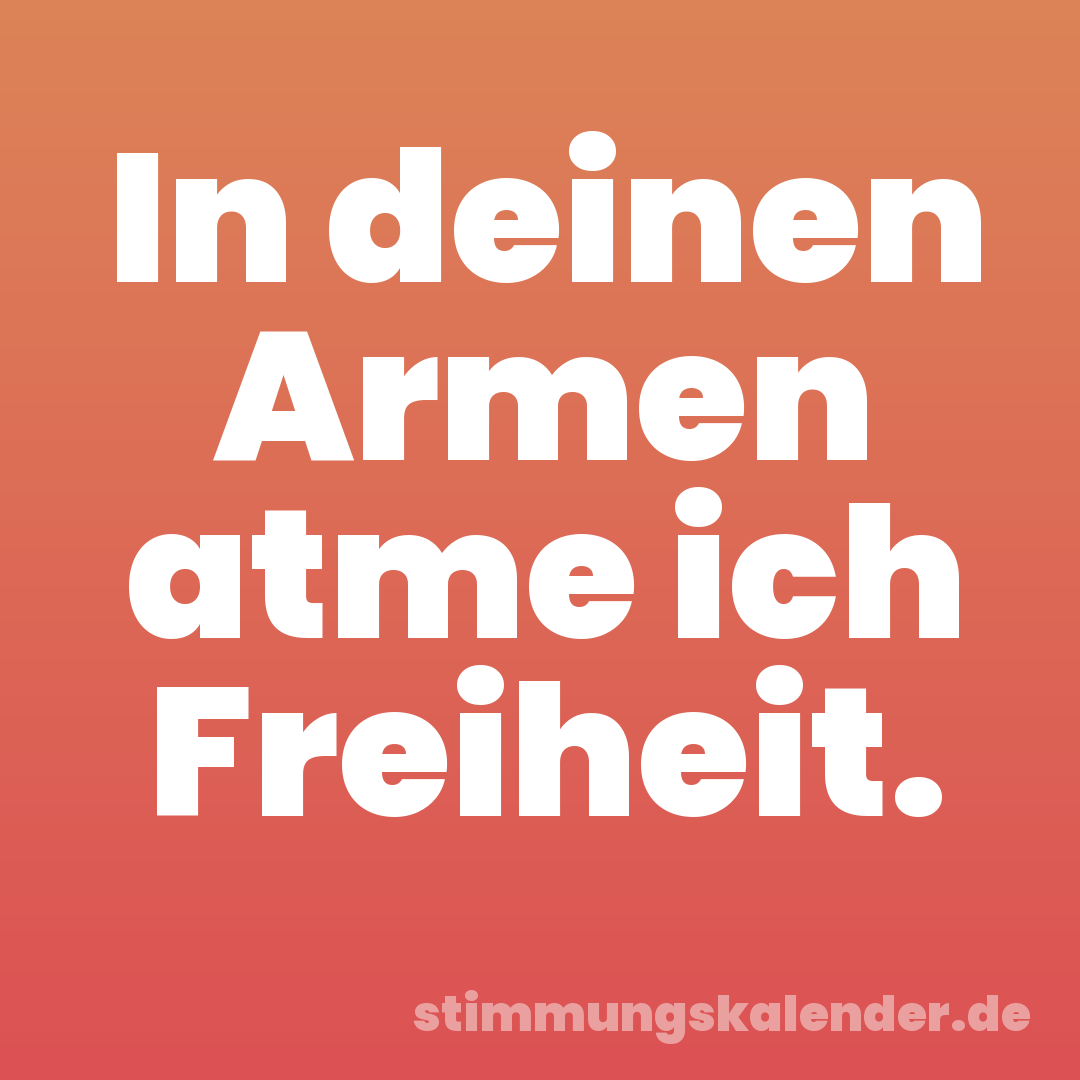 In deinen Armen atme ich Freiheit.