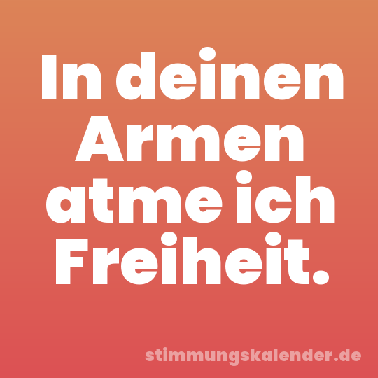 In deinen Armen atme ich Freiheit.