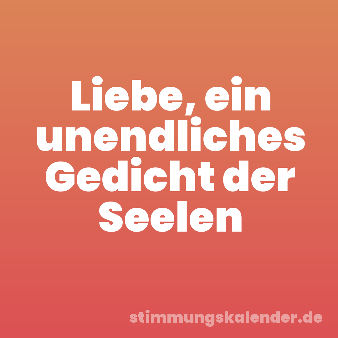 Liebe, ein unendliches Gedicht der Seelen