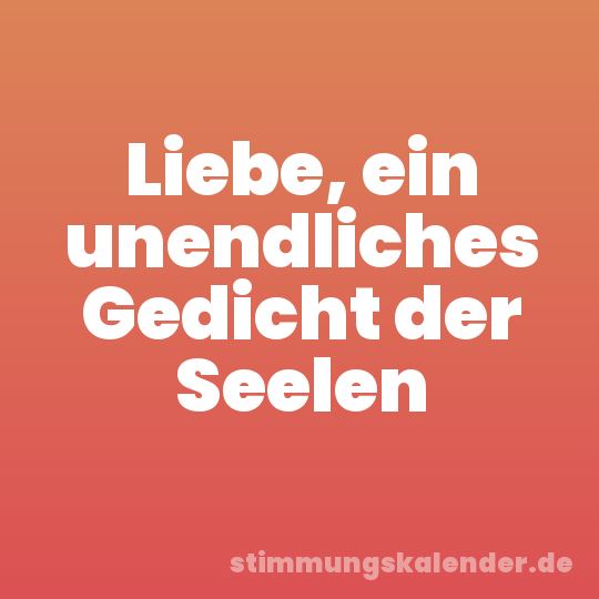 Liebe, ein unendliches Gedicht der Seelen