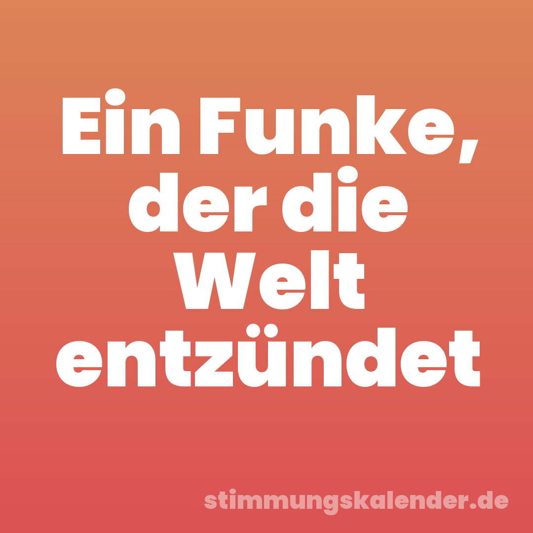 Ein Funke, der die Welt entzündet