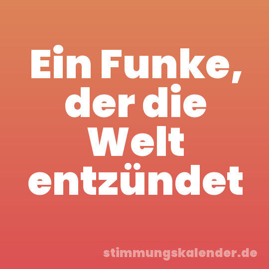 Ein Funke, der die Welt entzündet