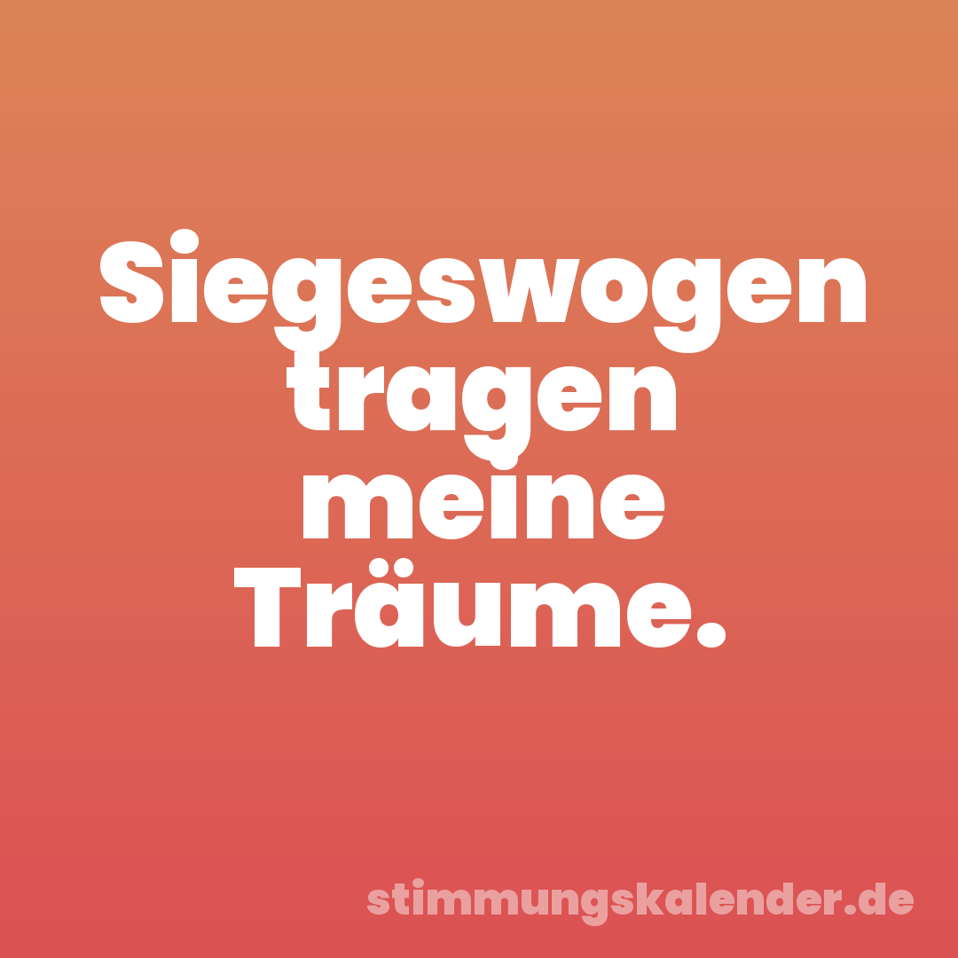 Siegeswogen tragen meine Träume.
