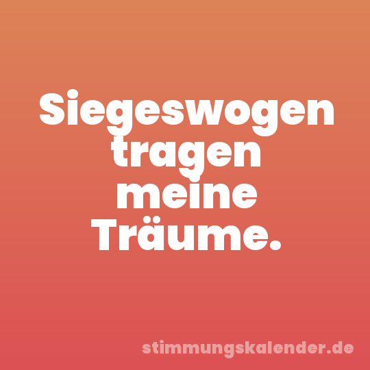 Siegeswogen tragen meine Träume.
