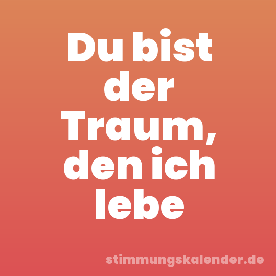 Du bist der Traum, den ich lebe