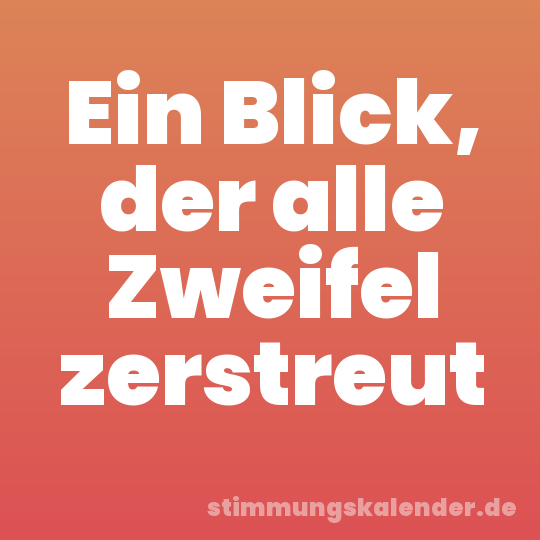 Ein Blick, der alle Zweifel zerstreut