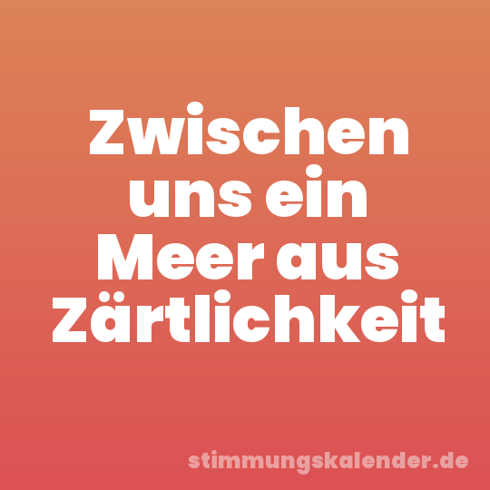 Zwischen uns ein Meer aus Zärtlichkeit