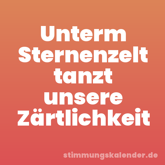 Unterm Sternenzelt tanzt unsere Zärtlichkeit