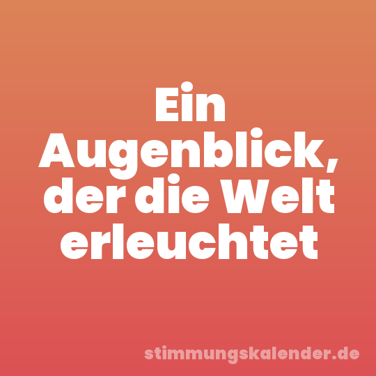 Ein Augenblick, der die Welt erleuchtet