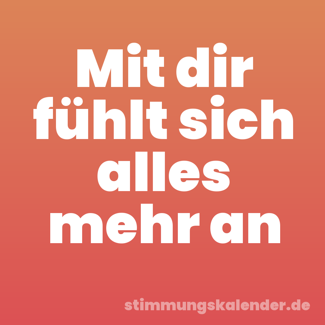 Mit dir fühlt sich alles mehr an