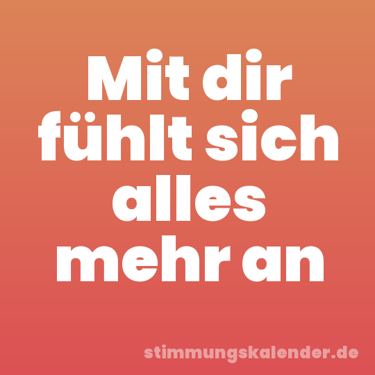 Mit dir fühlt sich alles mehr an