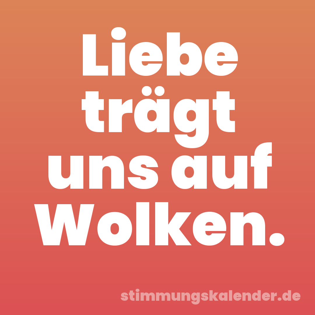 Liebe trägt uns auf Wolken.