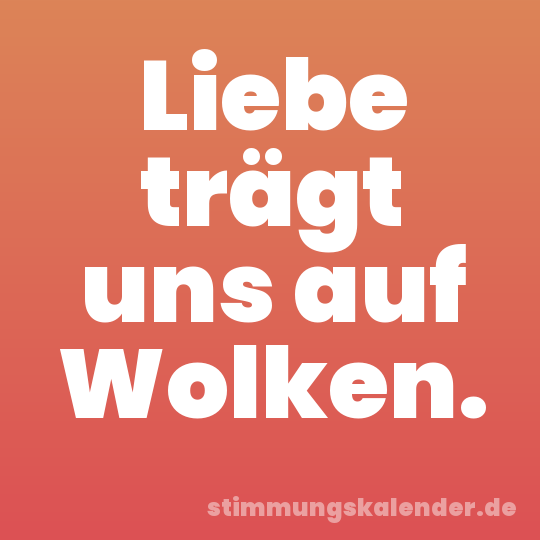 Liebe trägt uns auf Wolken.