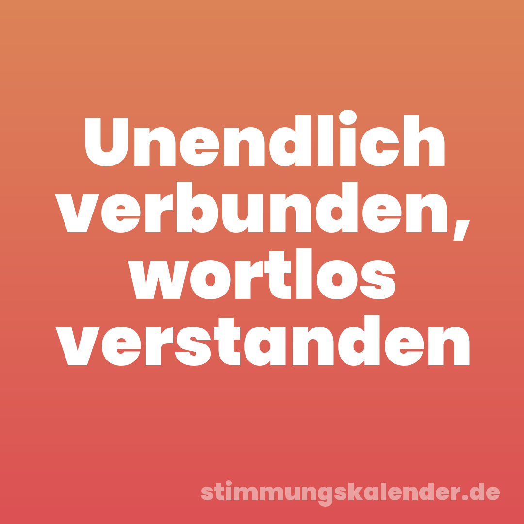 Unendlich verbunden, wortlos verstanden