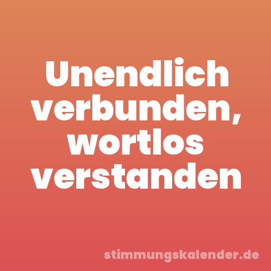 Unendlich verbunden, wortlos verstanden