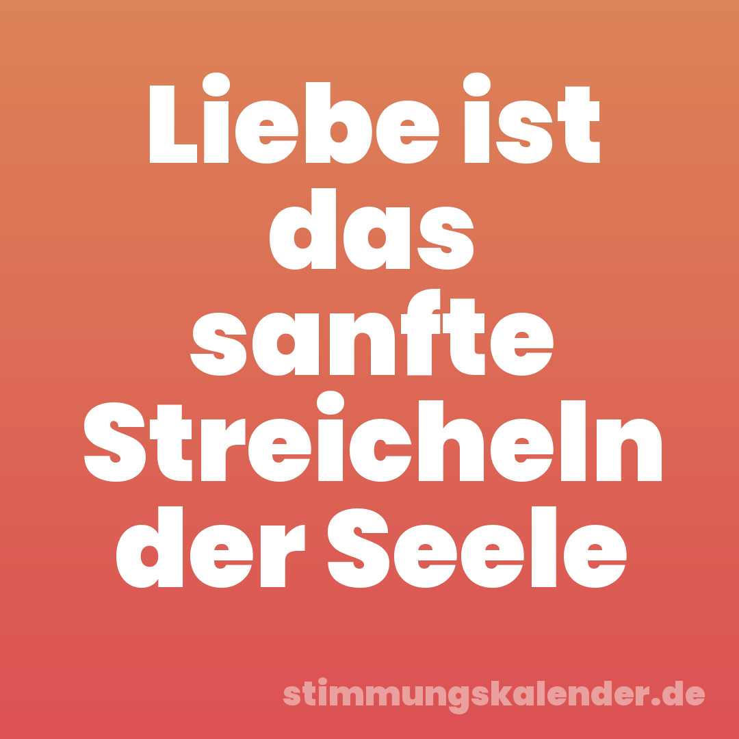 Liebe ist das sanfte Streicheln der Seele