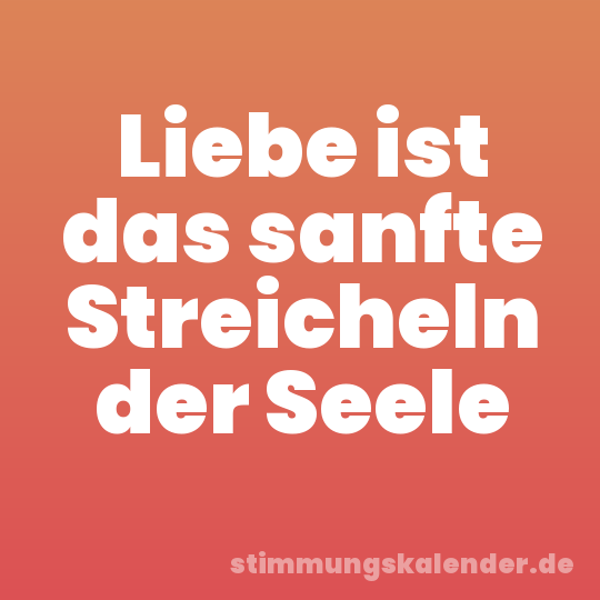 Liebe ist das sanfte Streicheln der Seele