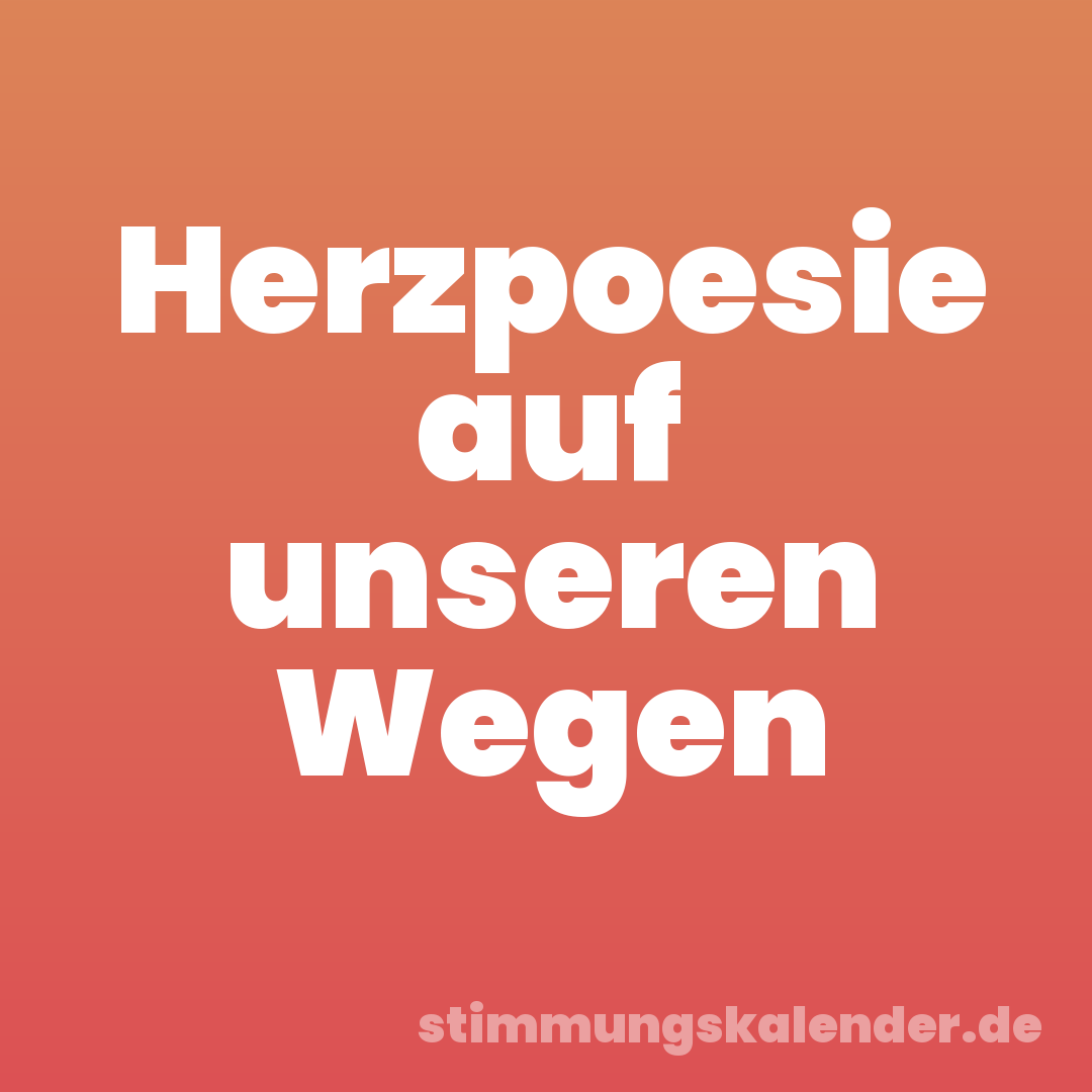 Herzpoesie auf unseren Wegen