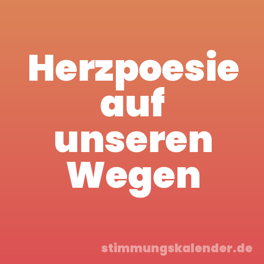 Herzpoesie auf unseren Wegen